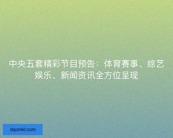 中央五套精彩节目预告：体育赛事、综艺娱乐、新闻资讯全方位呈现