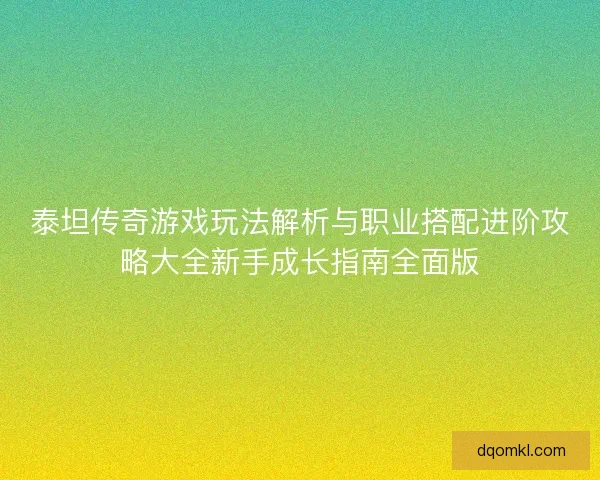 泰坦传奇游戏玩法解析与职业搭配进阶攻略大全新手成长指南全面版