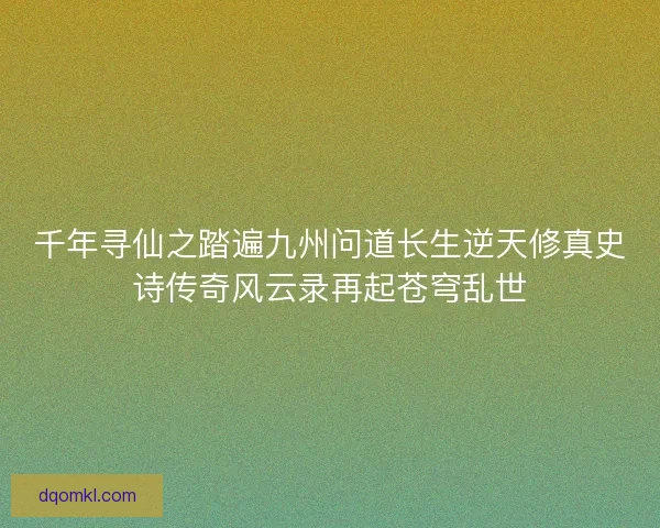 千年寻仙之踏遍九州问道长生逆天修真史诗传奇风云录再起苍穹乱世