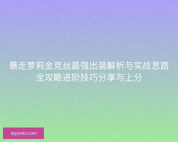 暴走萝莉金克丝最强出装解析与实战思路全攻略进阶技巧分享与上分