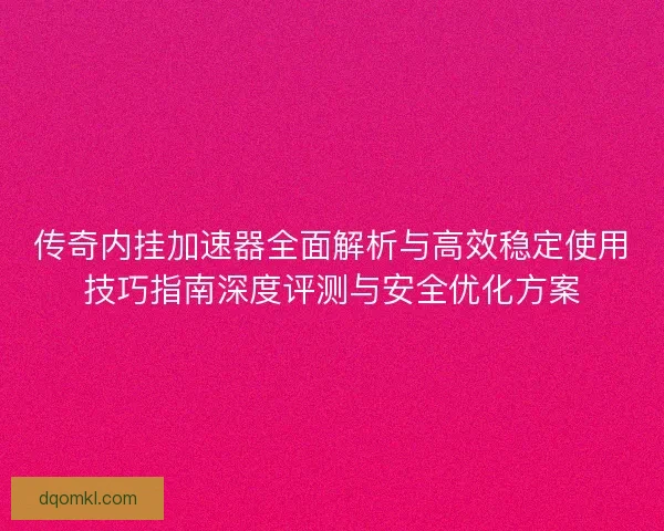 传奇内挂加速器全面解析与高效稳定使用技巧指南深度评测与安全优化方案 传奇内挂加速器全面解析与高效稳定使用技巧指南深度评测与安全优化方案