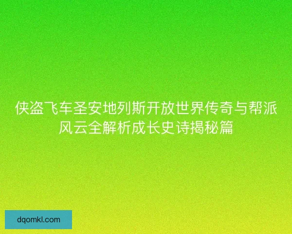 侠盗飞车圣安地列斯开放世界传奇与帮派风云全解析成长史诗揭秘篇 侠盗飞车圣安地列斯开放世界传奇与帮派风云全解析成长史诗揭秘篇