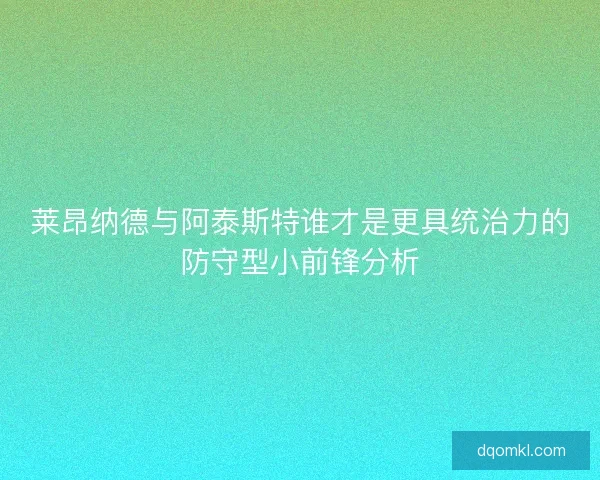 莱昂纳德与阿泰斯特谁才是更具统治力的防守型小前锋分析 莱昂纳德与阿泰斯特谁才是更具统治力的防守型小前锋分析